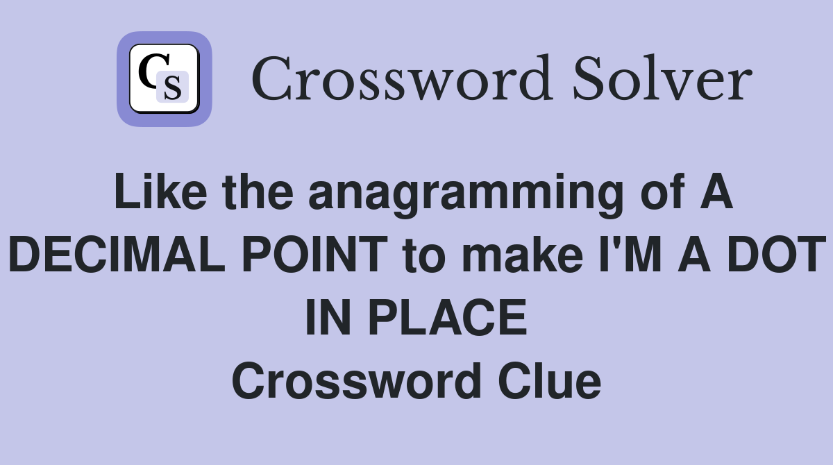 Like the anagramming of A DECIMAL POINT to make I'M A DOT IN PLACE Crossword Clue