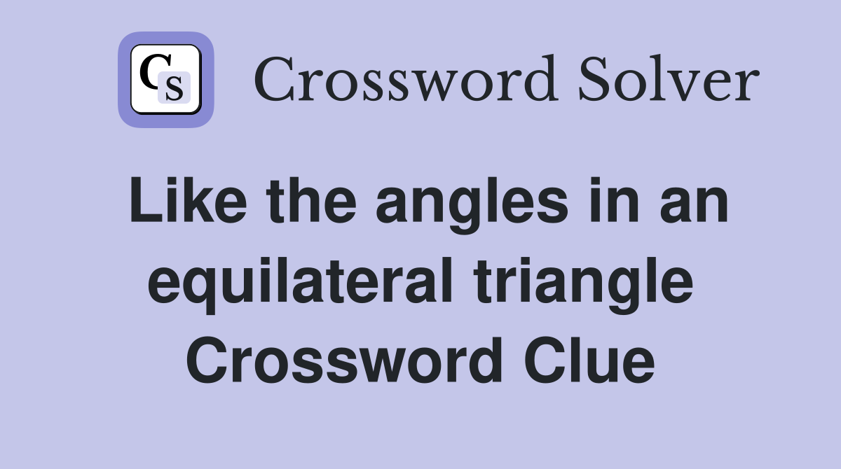 Like the angles in an equilateral triangle Crossword Clue