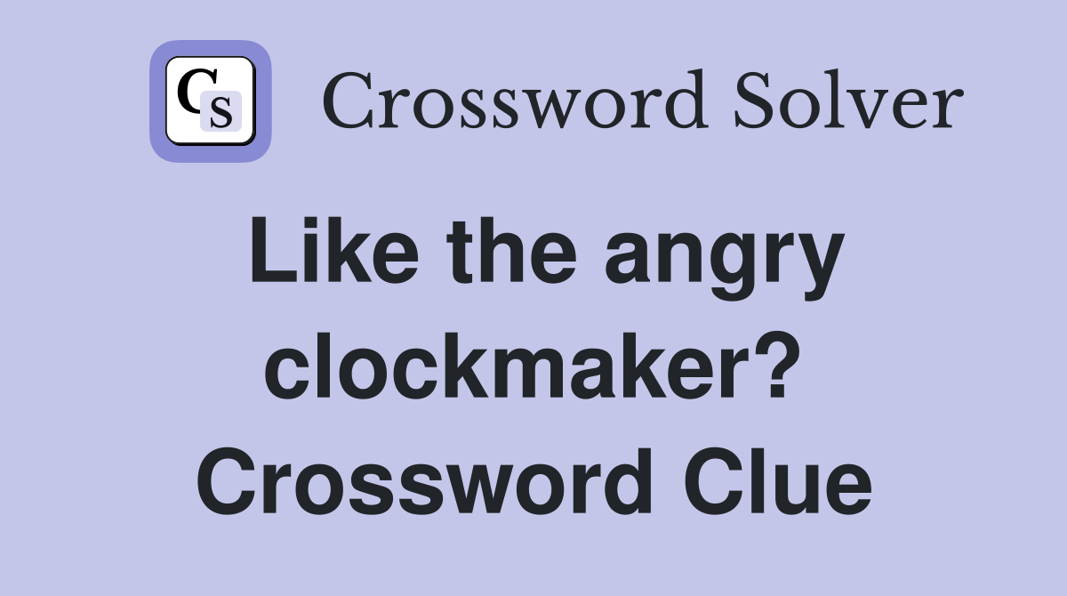 Like the angry clockmaker? Crossword Clue