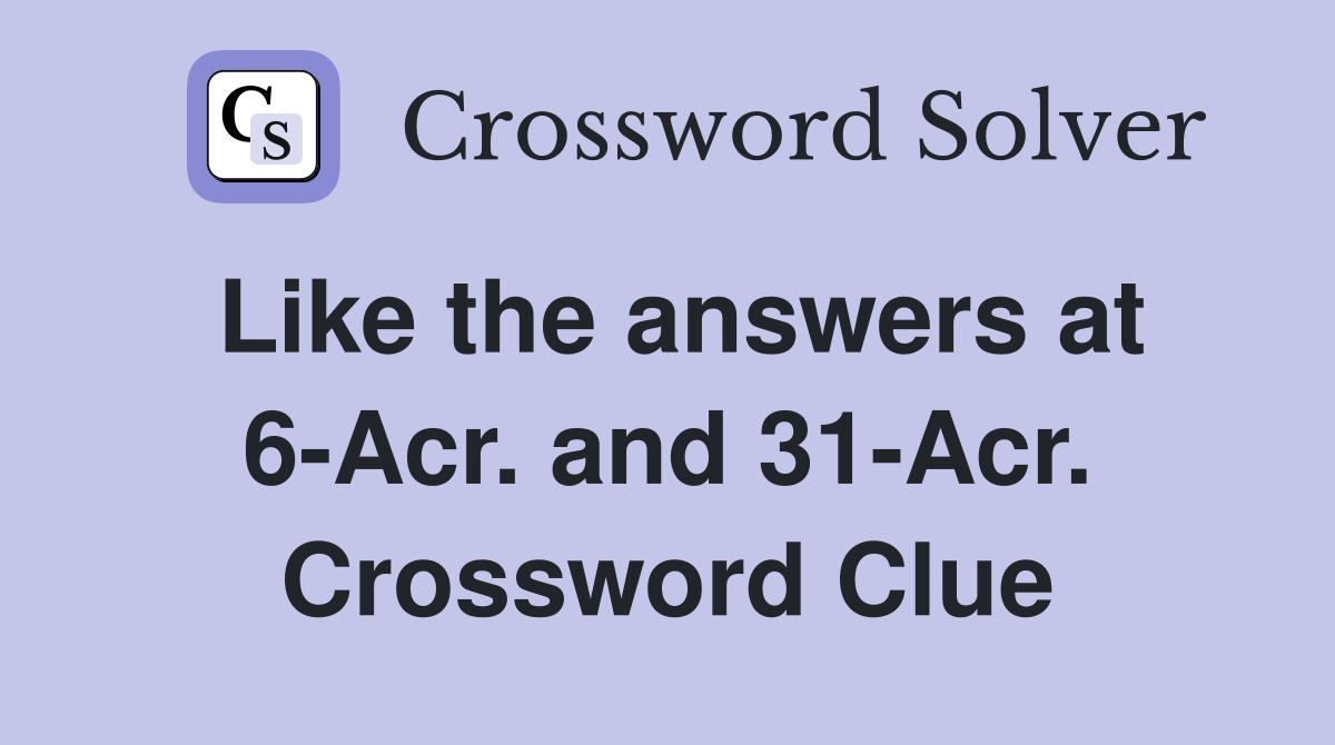Like the answers at 6-Acr. and 31-Acr. Crossword Clue