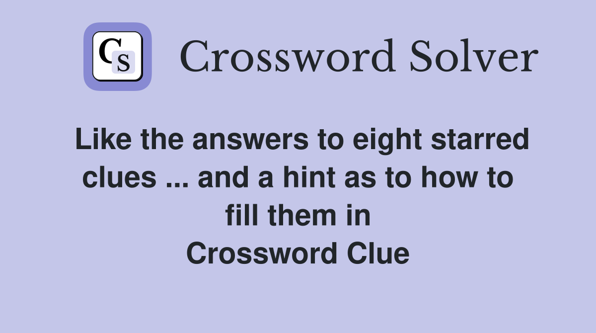 Like the answers to eight starred clues ... and a hint as to how to fill them in Crossword Clue