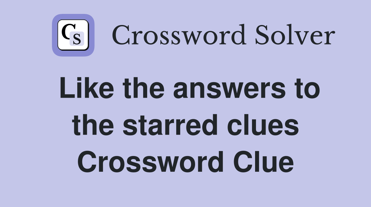 Like the answers to the starred clues Crossword Clue
