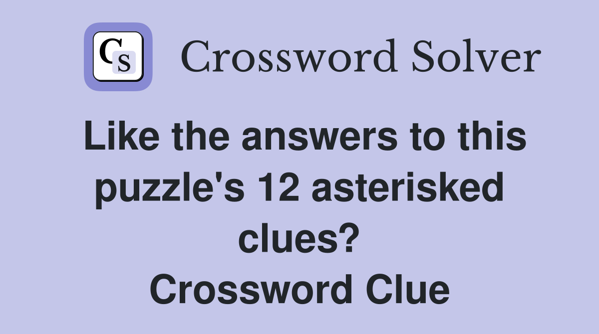 Like the answers to this puzzle's 12 asterisked clues? Crossword Clue