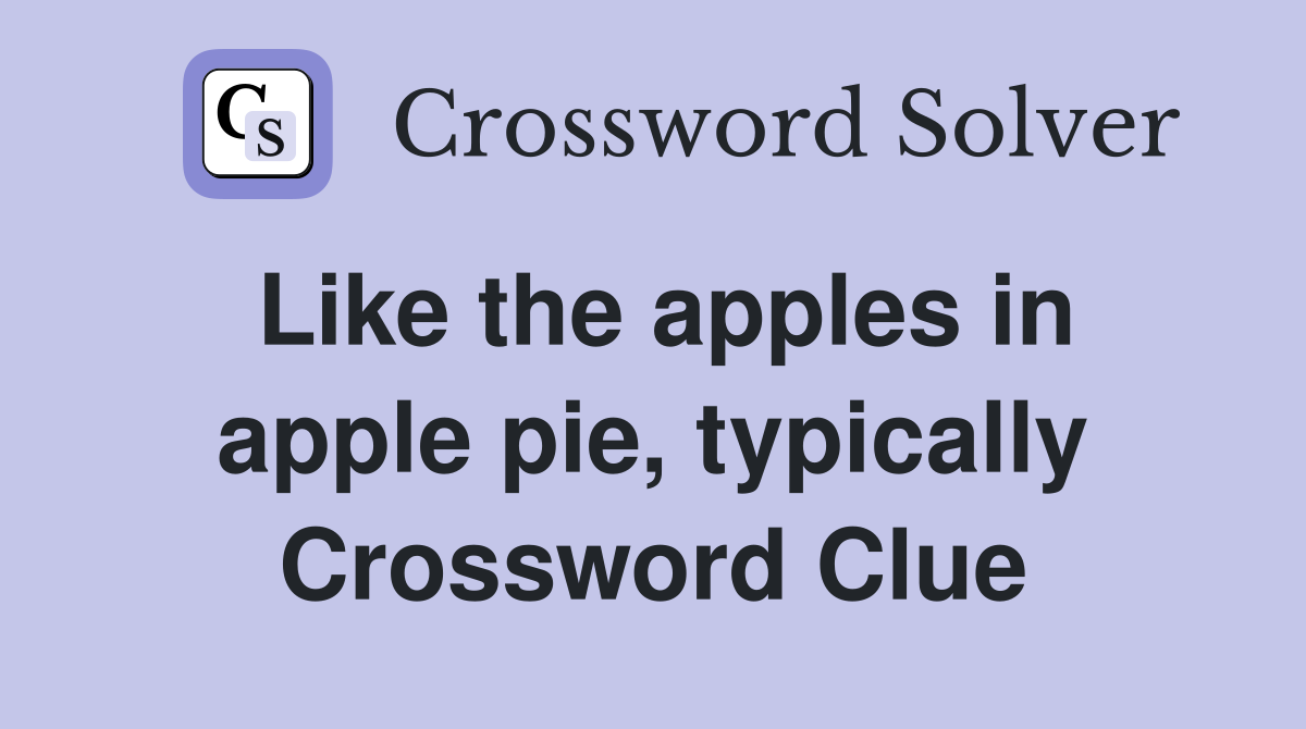 Like the apples in apple pie, typically Crossword Clue