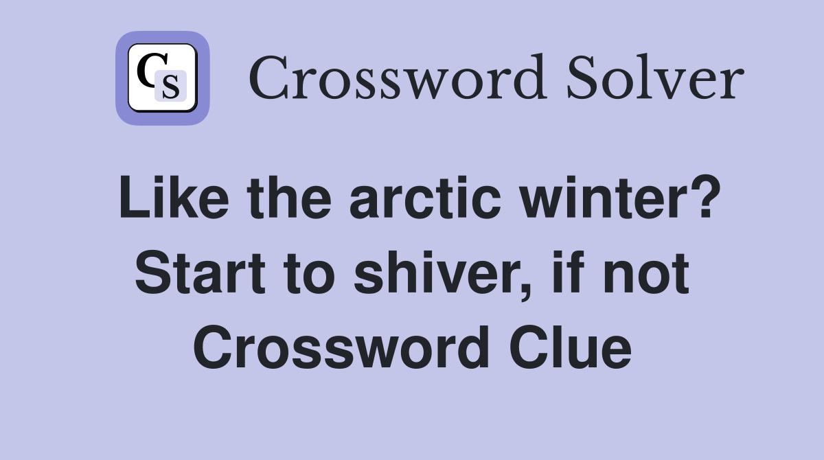 Like the arctic winter? Start to shiver, if not Crossword Clue