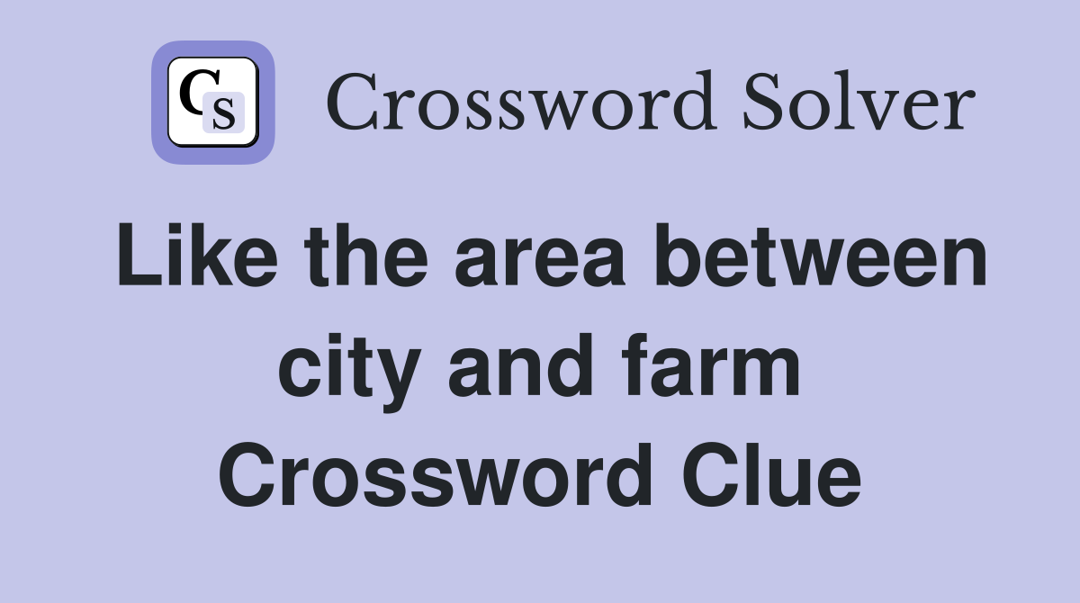 Like the area between city and farm Crossword Clue