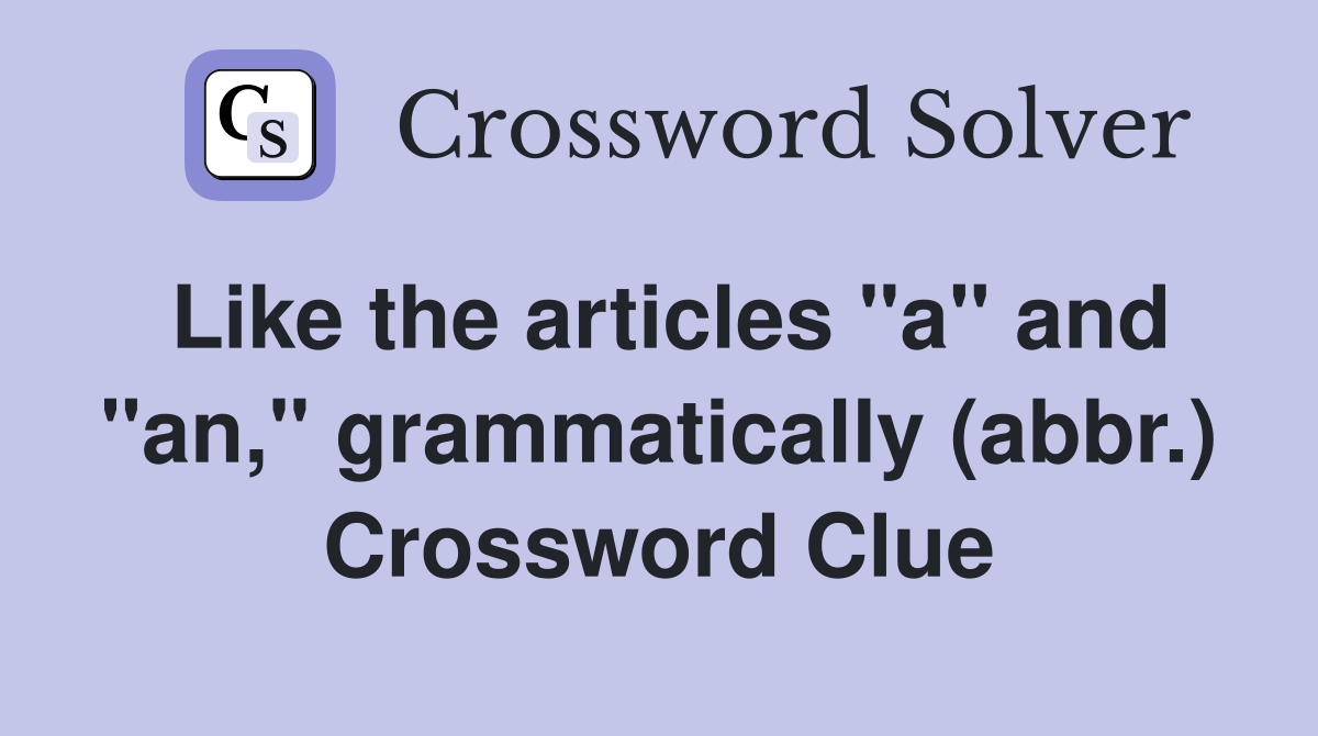 Like the articles "a" and "an," grammatically (abbr.) Crossword Clue