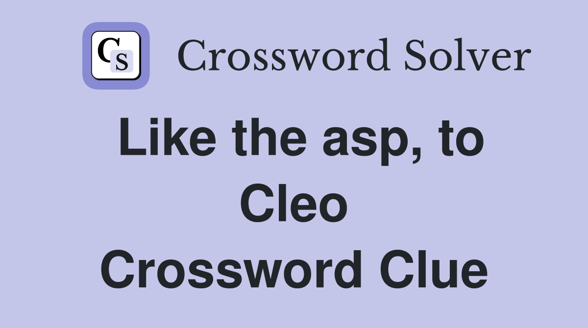 Like the asp, to Cleo Crossword Clue