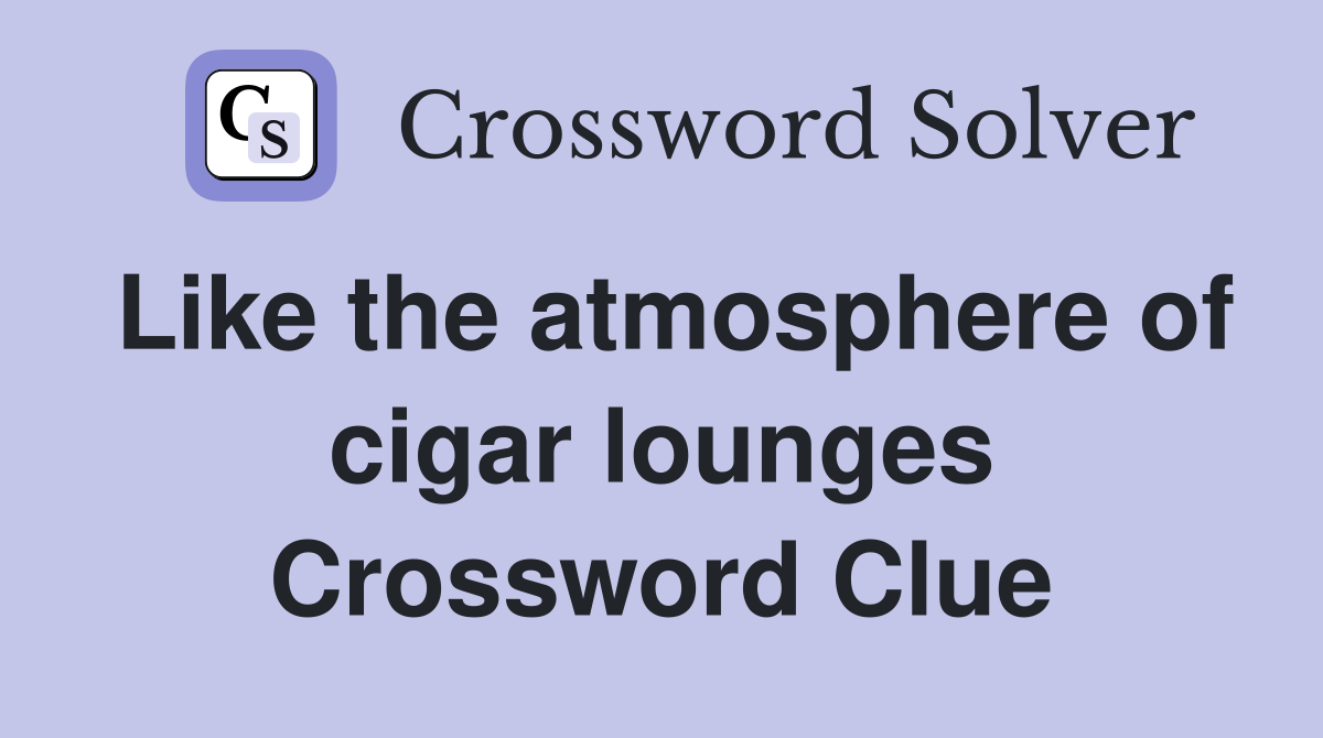 Like the atmosphere of cigar lounges Crossword Clue
