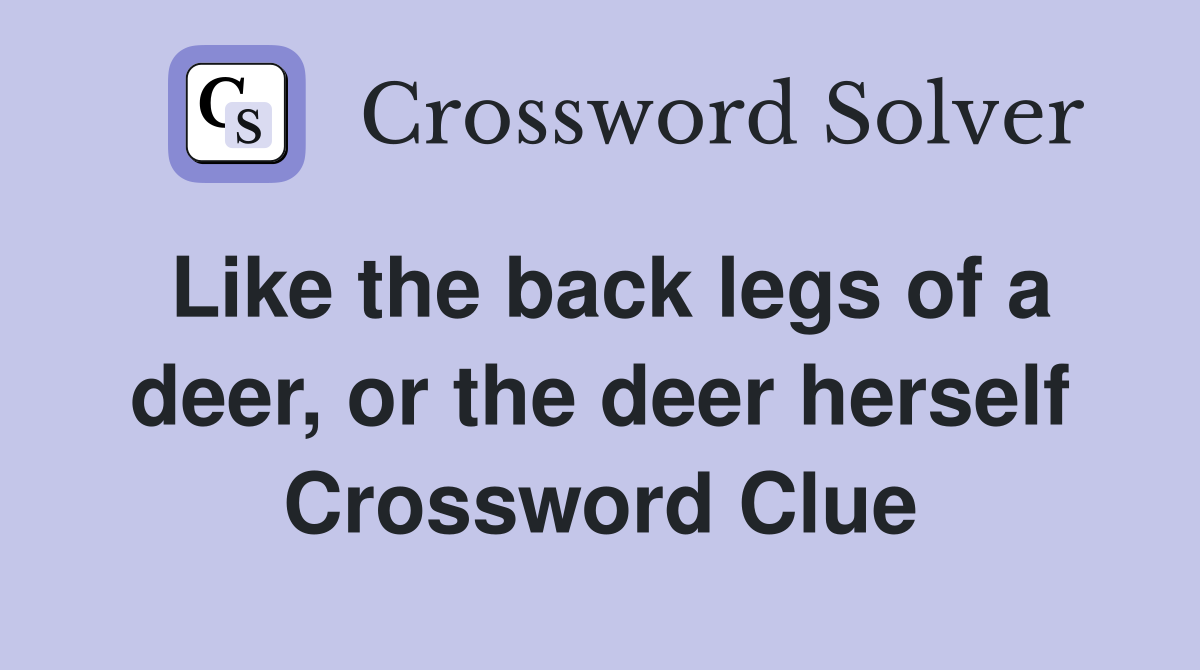 Like the back legs of a deer, or the deer herself Crossword Clue