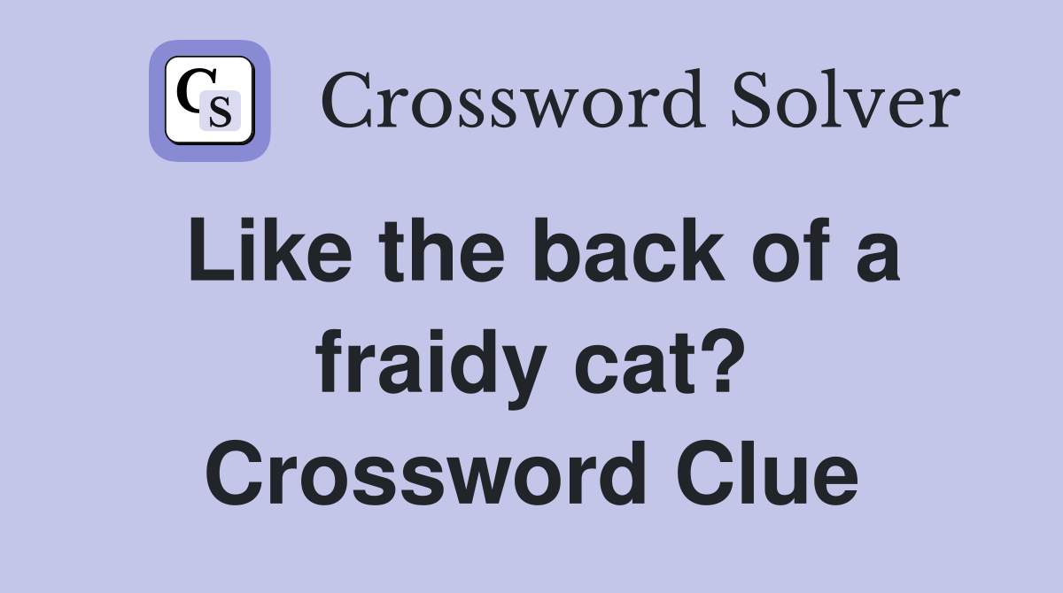 Like the back of a fraidy cat? Crossword Clue