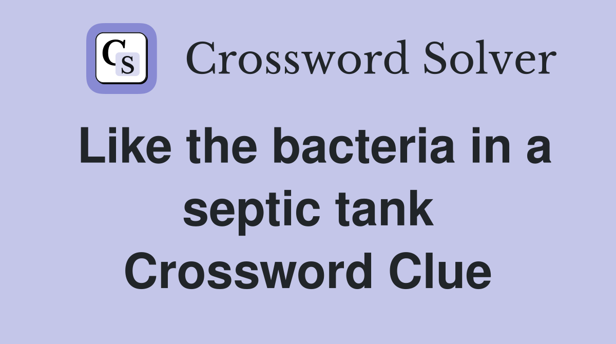Like the bacteria in a septic tank Crossword Clue