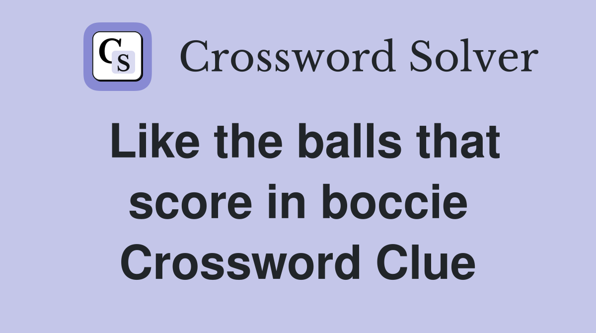 Like the balls that score in boccie Crossword Clue