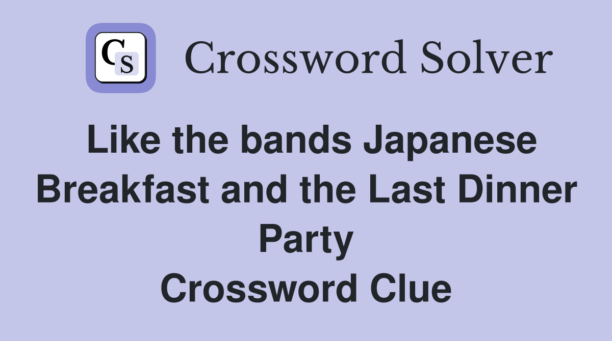 Like the bands Japanese Breakfast and the Last Dinner Party Crossword Clue