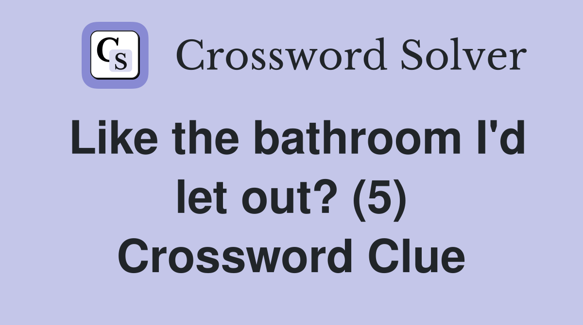 Like the bathroom I'd let out? (5) Crossword Clue