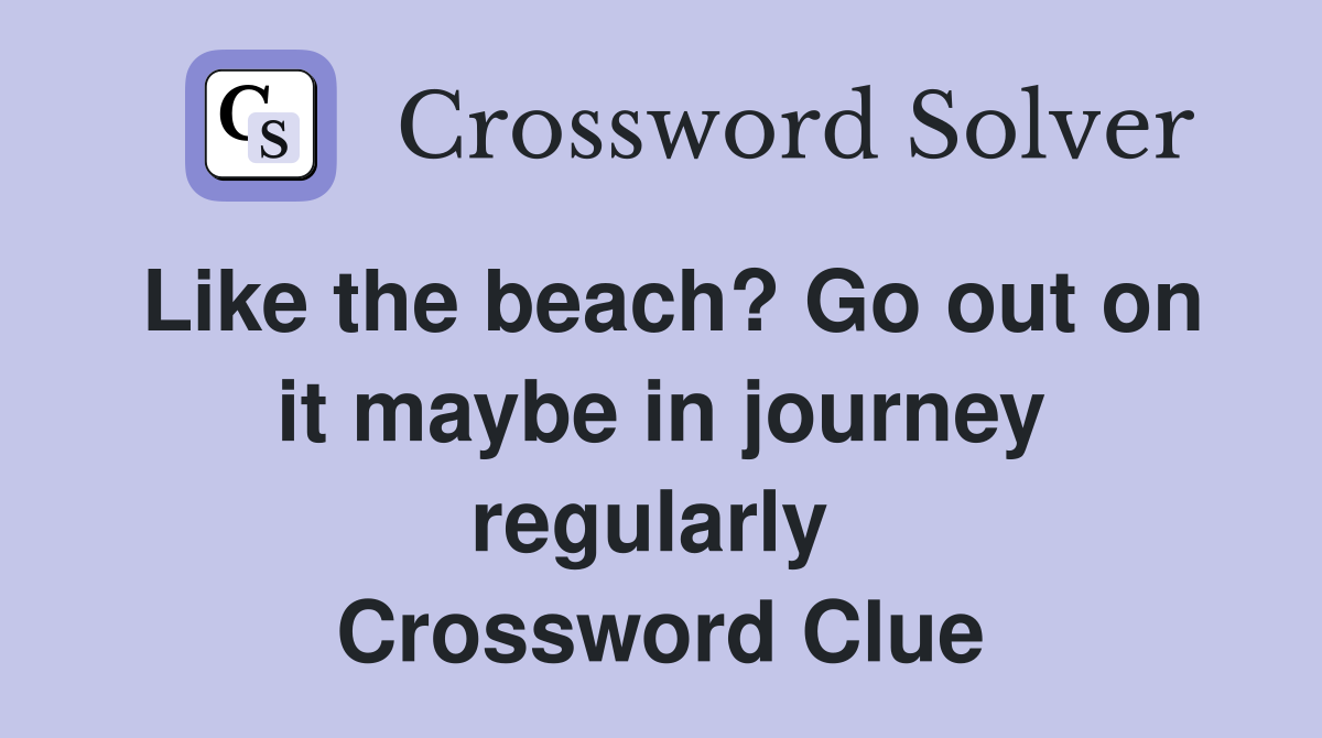 Like the beach? Go out on it maybe in journey regularly  Crossword Clue