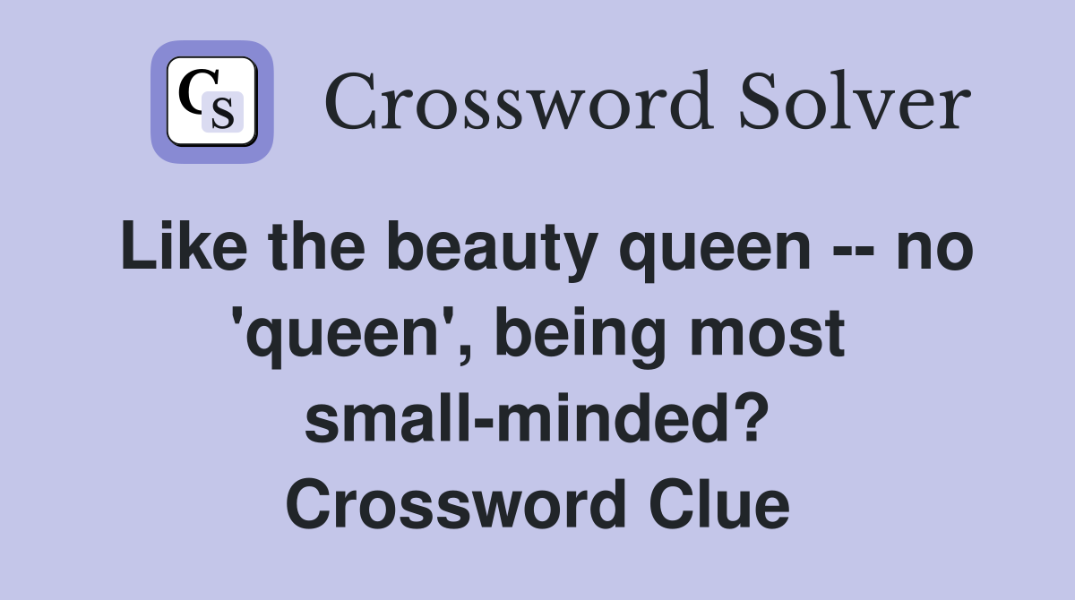 Like the beauty queen -- no 'queen', being most small-minded? Crossword Clue