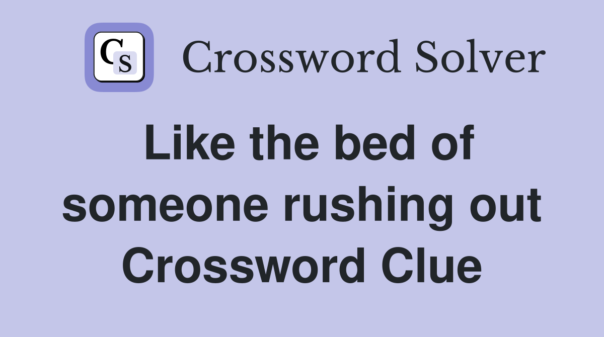 Like the bed of someone rushing out Crossword Clue