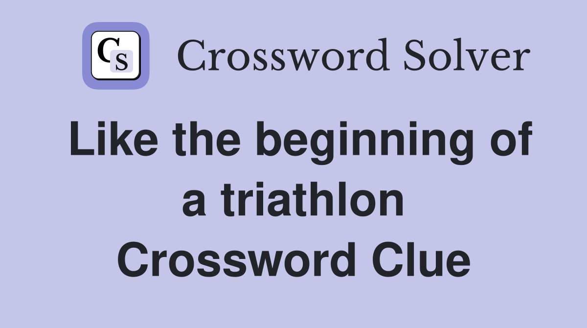Like the beginning of a triathlon Crossword Clue