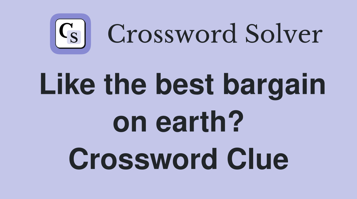 Like the best bargain on earth? Crossword Clue