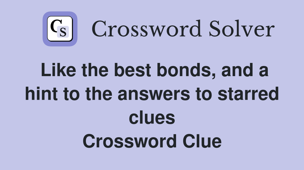 Like the best bonds, and a hint to the answers to starred clues Crossword Clue