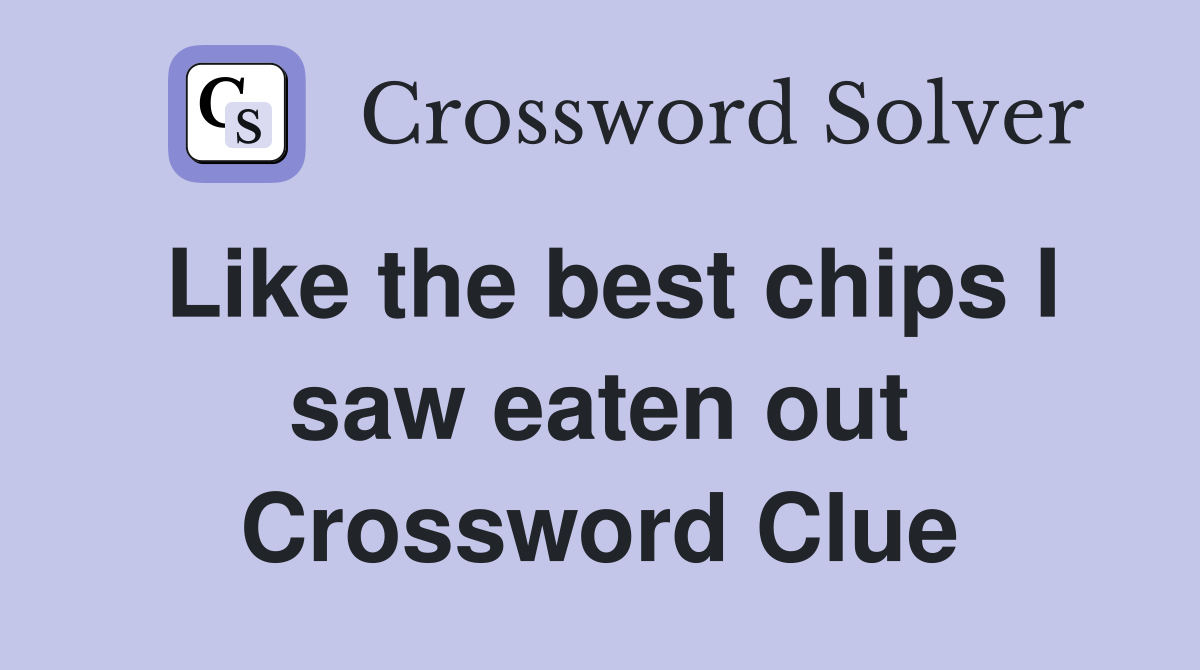 Like the best chips I saw eaten out Crossword Clue