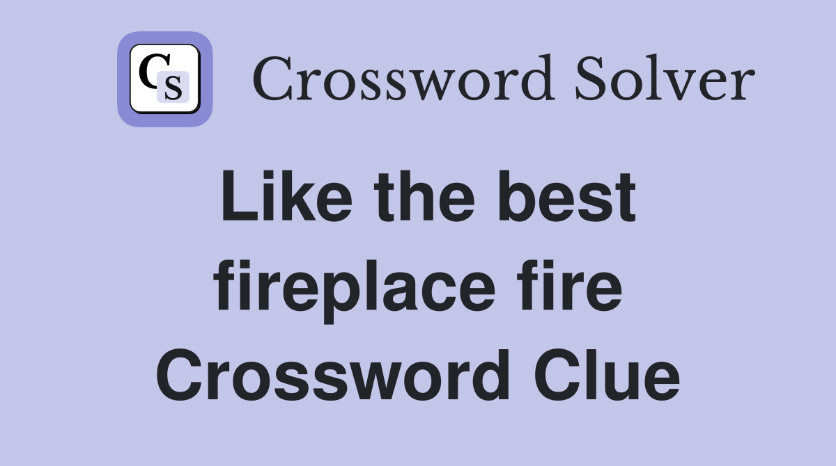 Like the best fireplace fire Crossword Clue