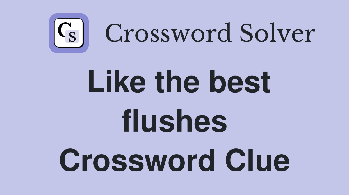 Like the best flushes Crossword Clue
