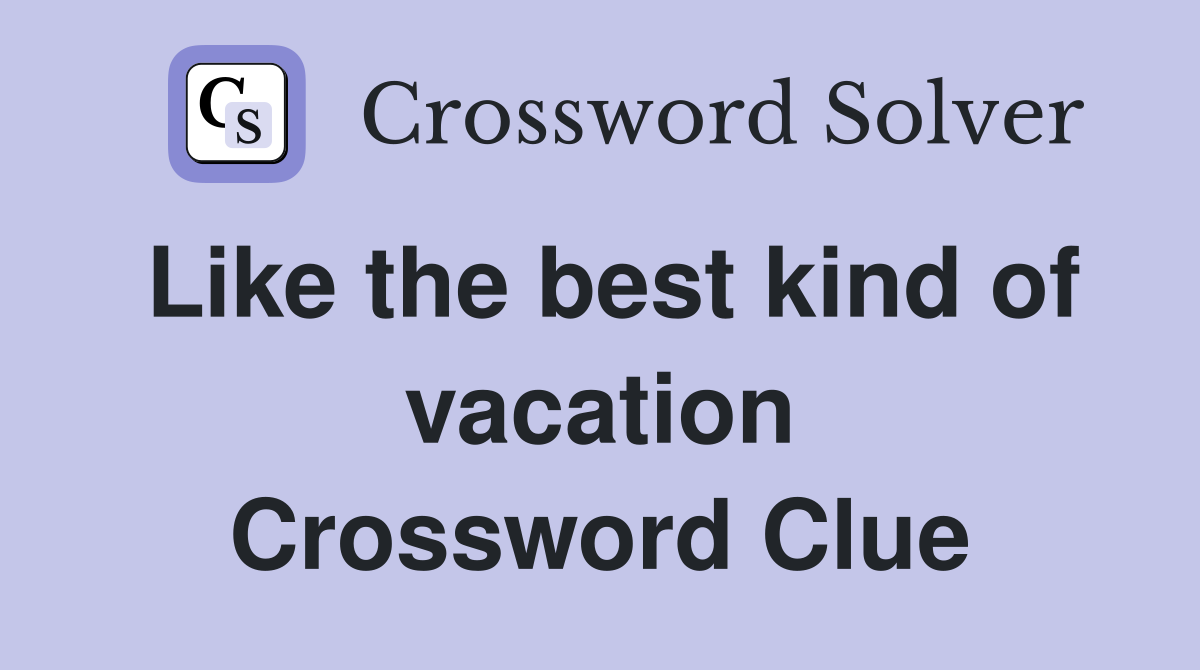 Like the best kind of vacation Crossword Clue