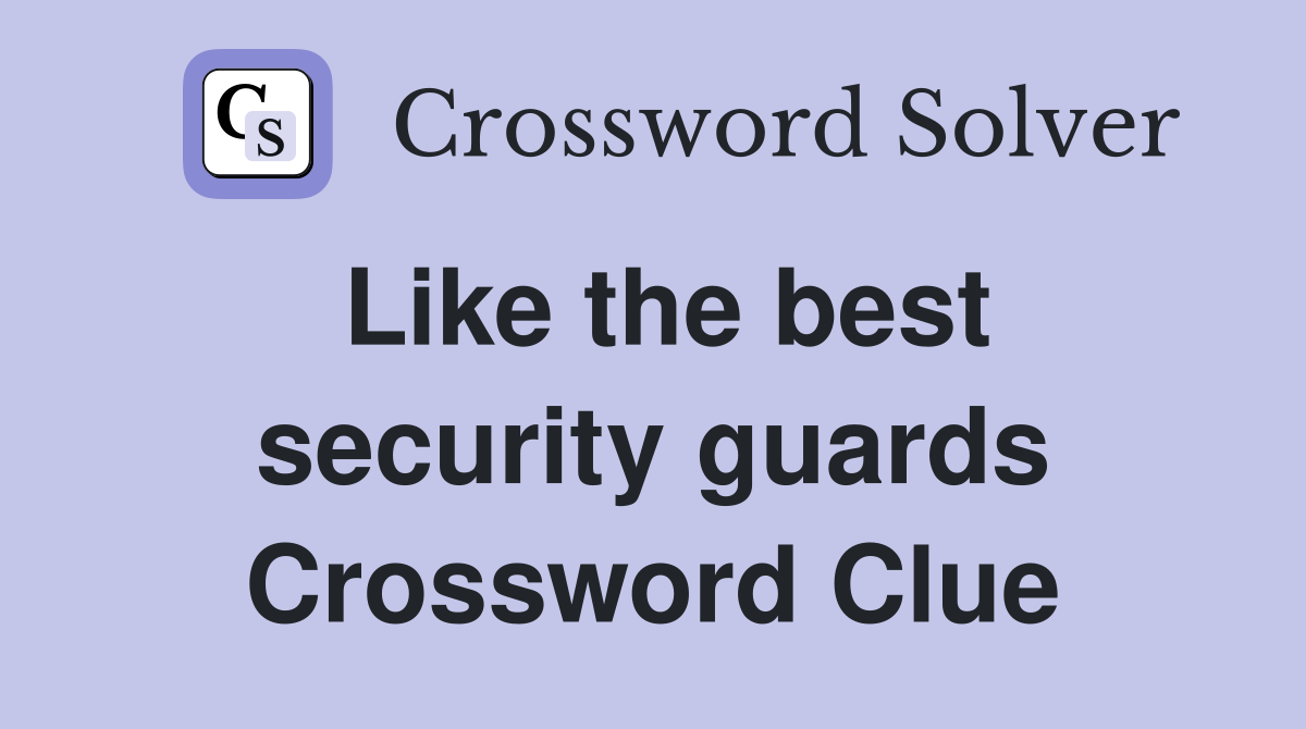 Like the best security guards Crossword Clue