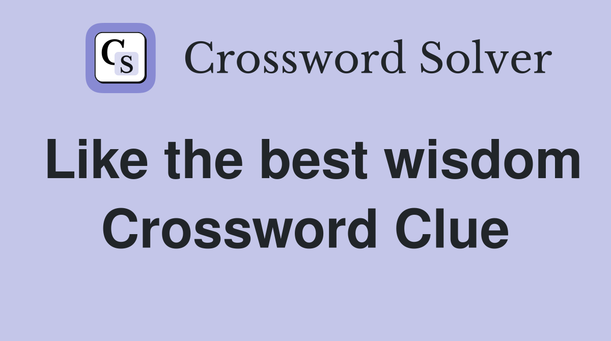 Like the best wisdom Crossword Clue