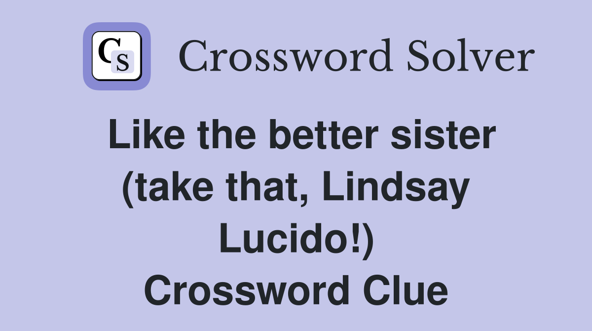 Like the better sister (take that, Lindsay Lucido!) Crossword Clue