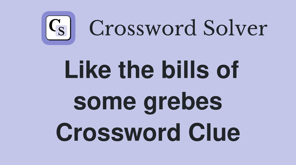 Like the bills of some grebes Crossword Clue