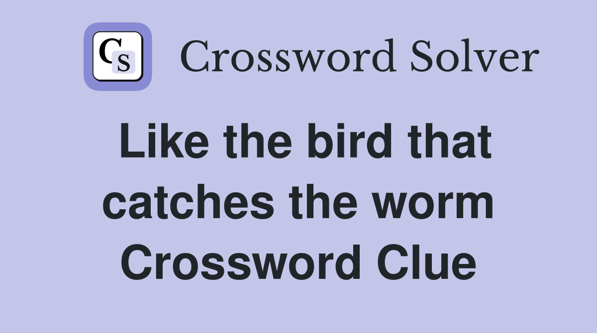 Like the bird that catches the worm Crossword Clue