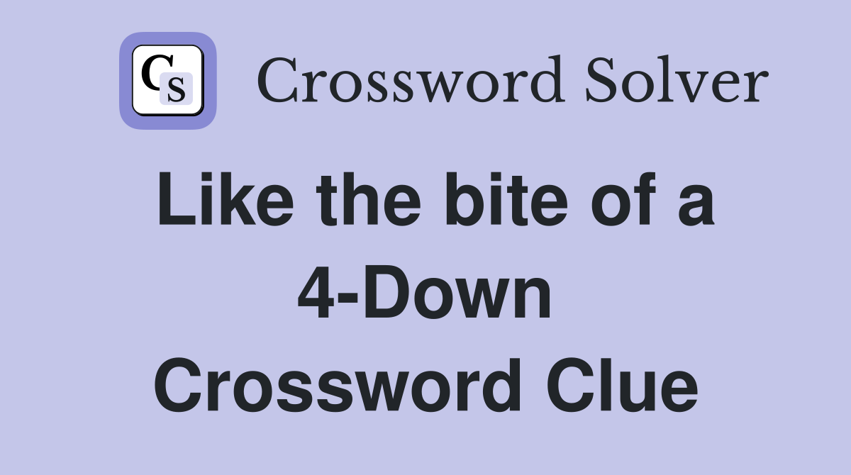 Like the bite of a 4-Down Crossword Clue