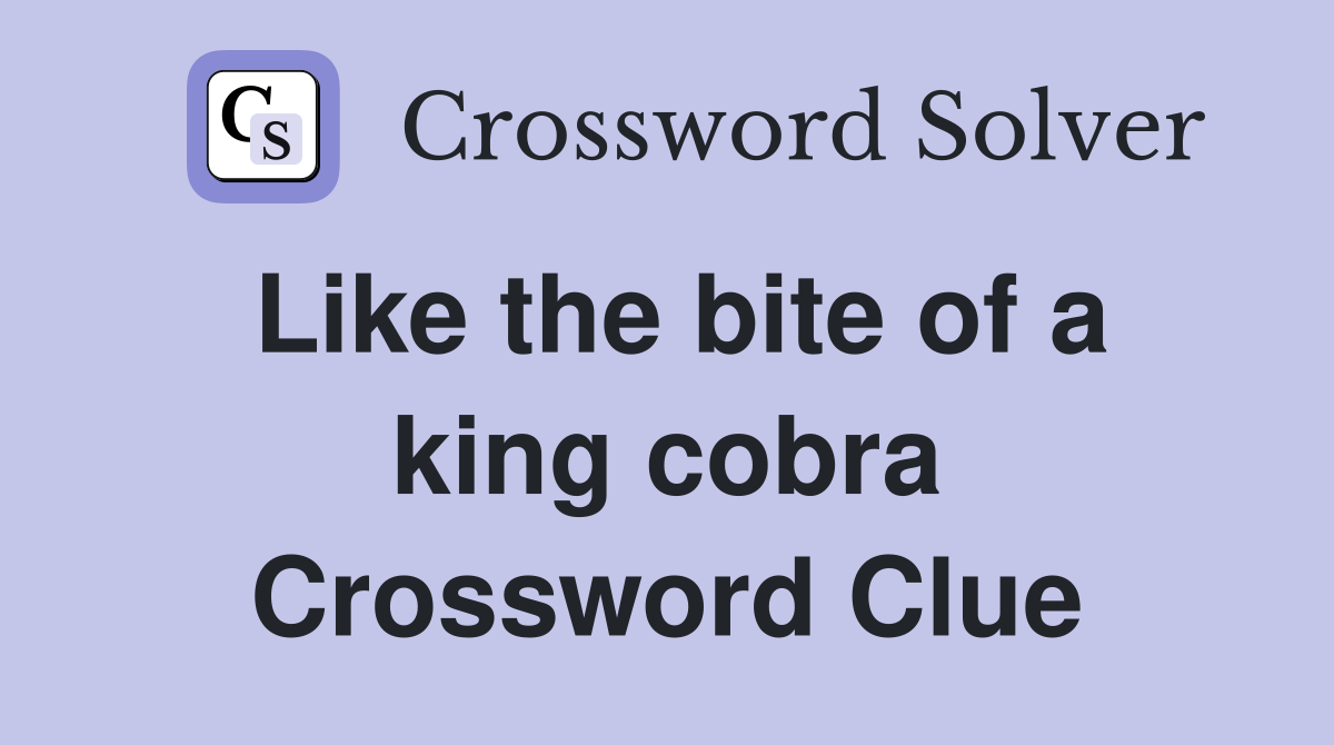 Like the bite of a king cobra Crossword Clue