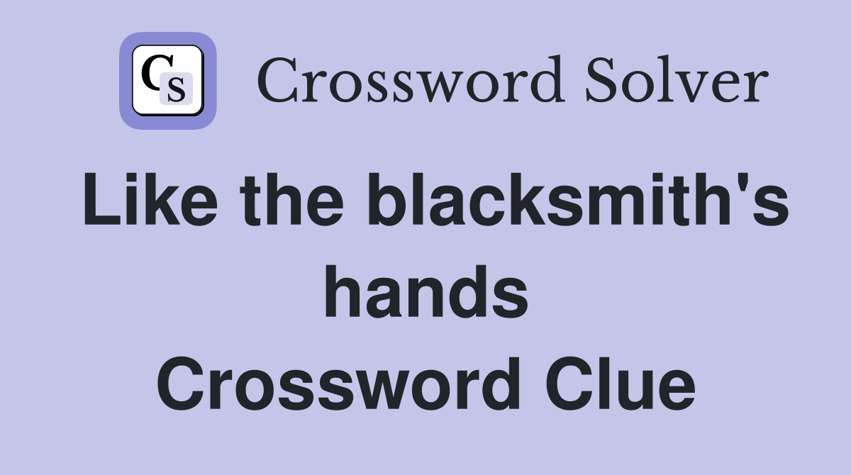 Like the blacksmith's hands Crossword Clue