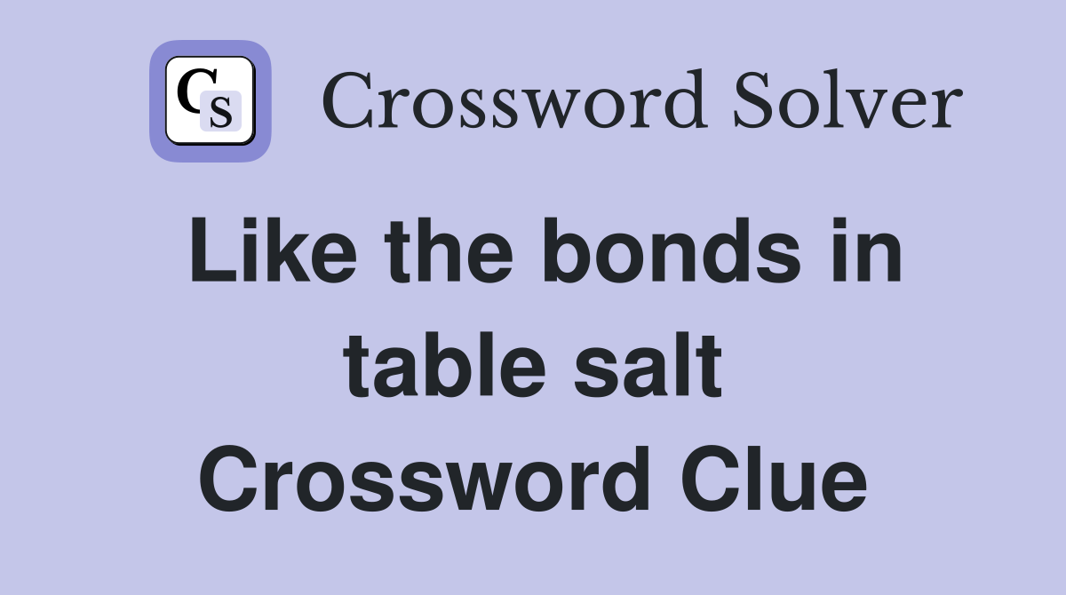 Like the bonds in table salt Crossword Clue