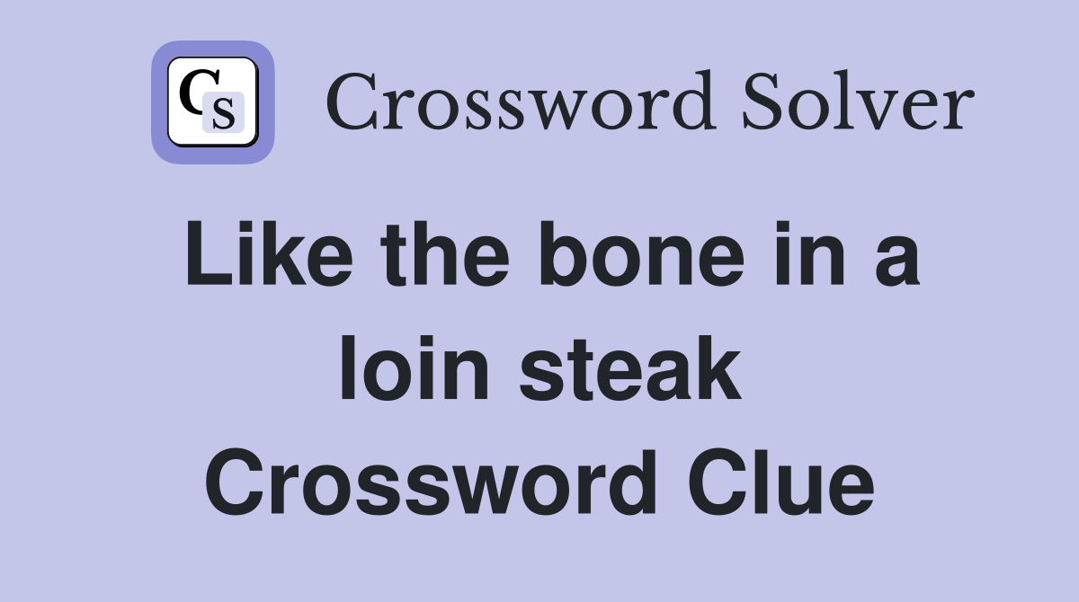 Like the bone in a loin steak Crossword Clue