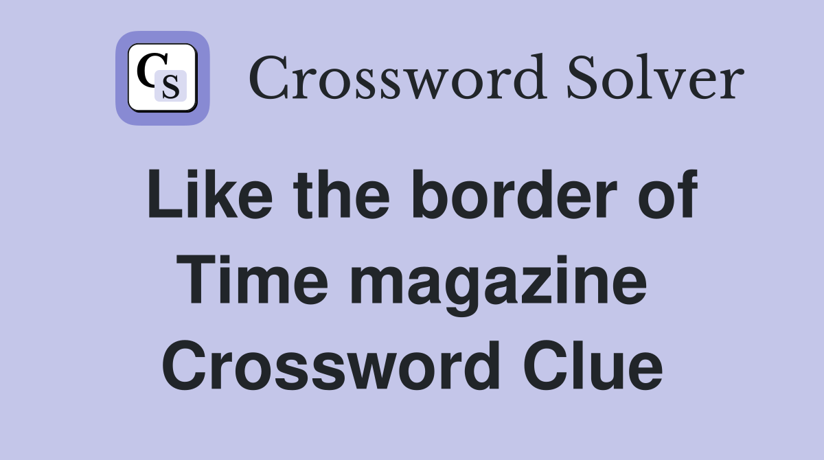 Like the border of Time magazine Crossword Clue