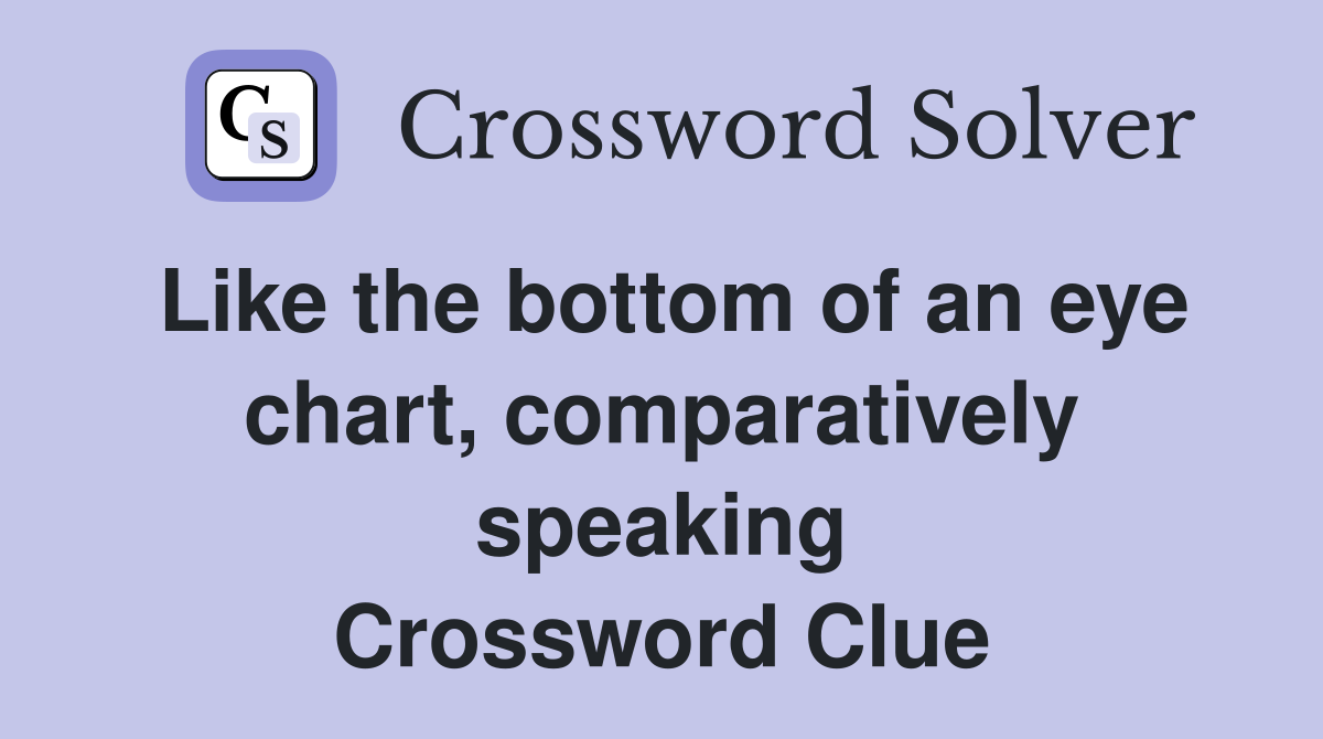 Like the bottom of an eye chart, comparatively speaking Crossword Clue