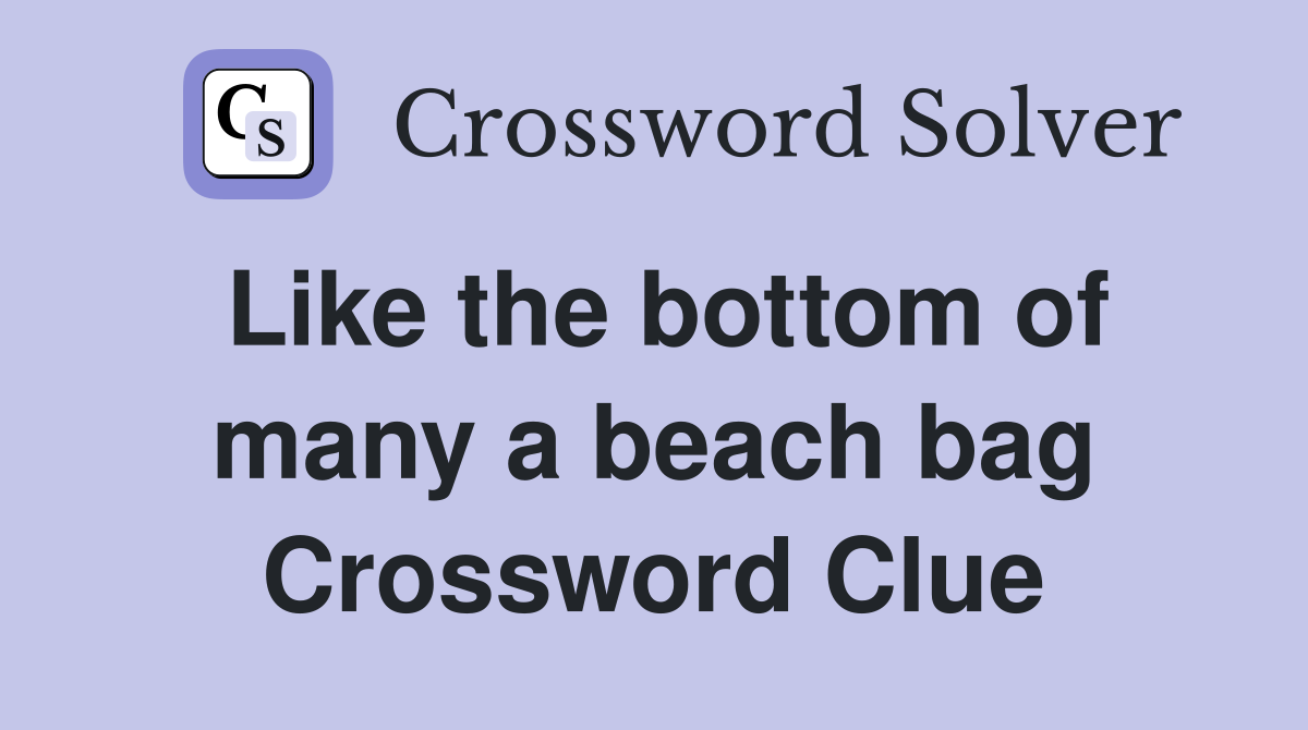 Like the bottom of many a beach bag Crossword Clue