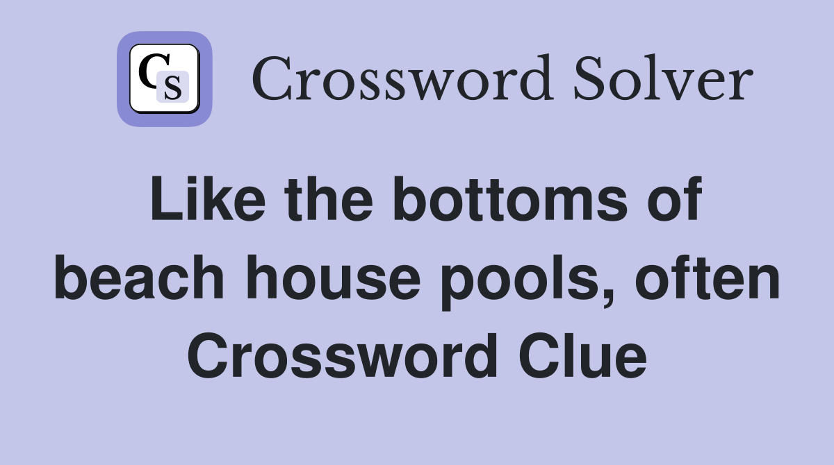 Like the bottoms of beach house pools, often Crossword Clue