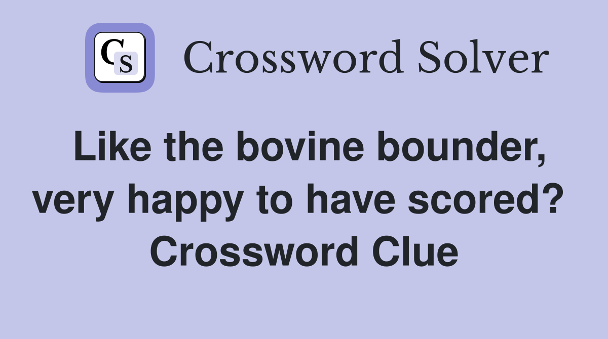 Like the bovine bounder, very happy to have scored?  Crossword Clue