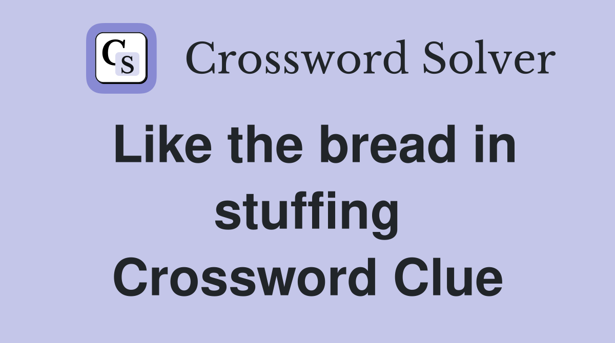 Like the bread in stuffing Crossword Clue