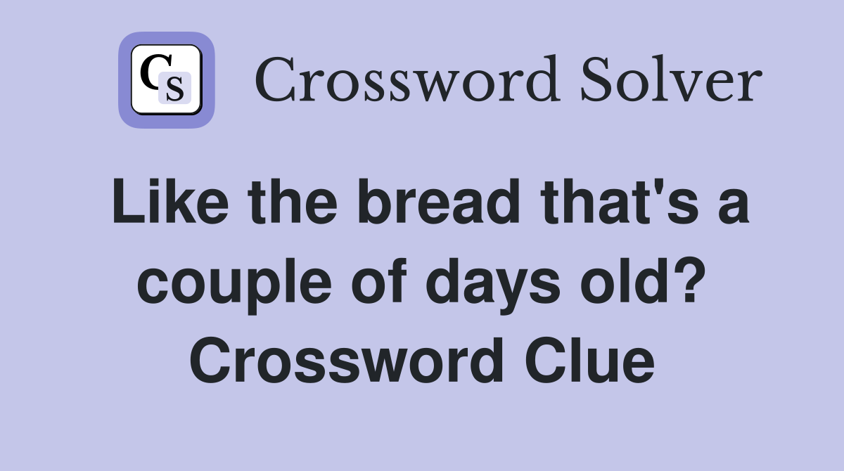 Like the bread that's a couple of days old? Crossword Clue