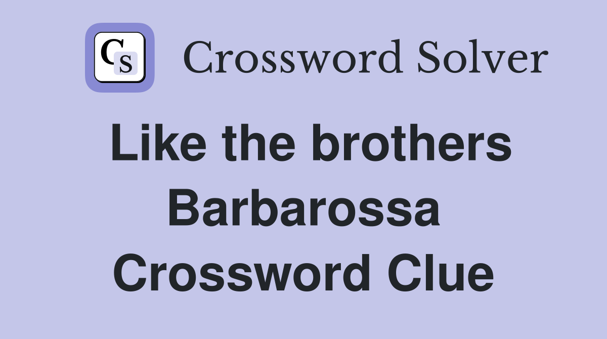 Like the brothers Barbarossa Crossword Clue