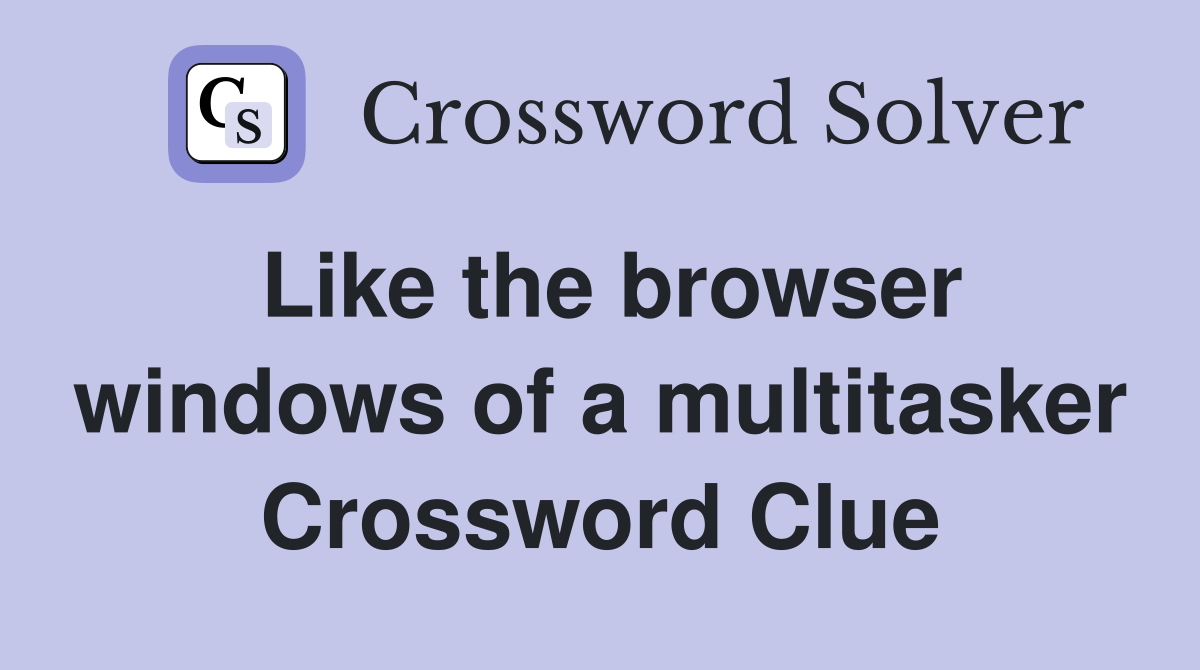Like the browser windows of a multitasker Crossword Clue