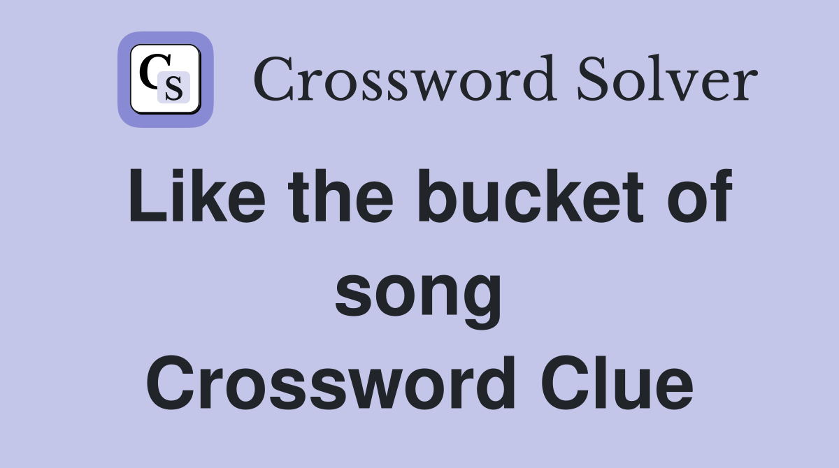 Like the bucket of song Crossword Clue