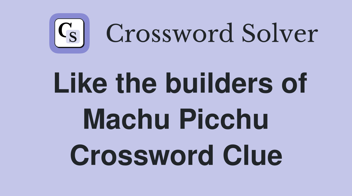 Like the builders of Machu Picchu Crossword Clue